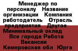 1Менеджер по персоналу › Название организации ­ Компания-работодатель › Отрасль предприятия ­ Другое › Минимальный оклад ­ 1 - Все города Работа » Вакансии   . Кемеровская обл.,Юрга г.